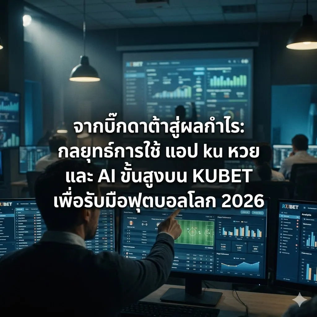จากบิ๊กดาต้าสู่ผลกำไร: กลยุทธ์การใช้ แอ ป ku หวย และ AI ขั้นสูงบน KUBET เพื่อรับมือฟุตบอลโลก 2026