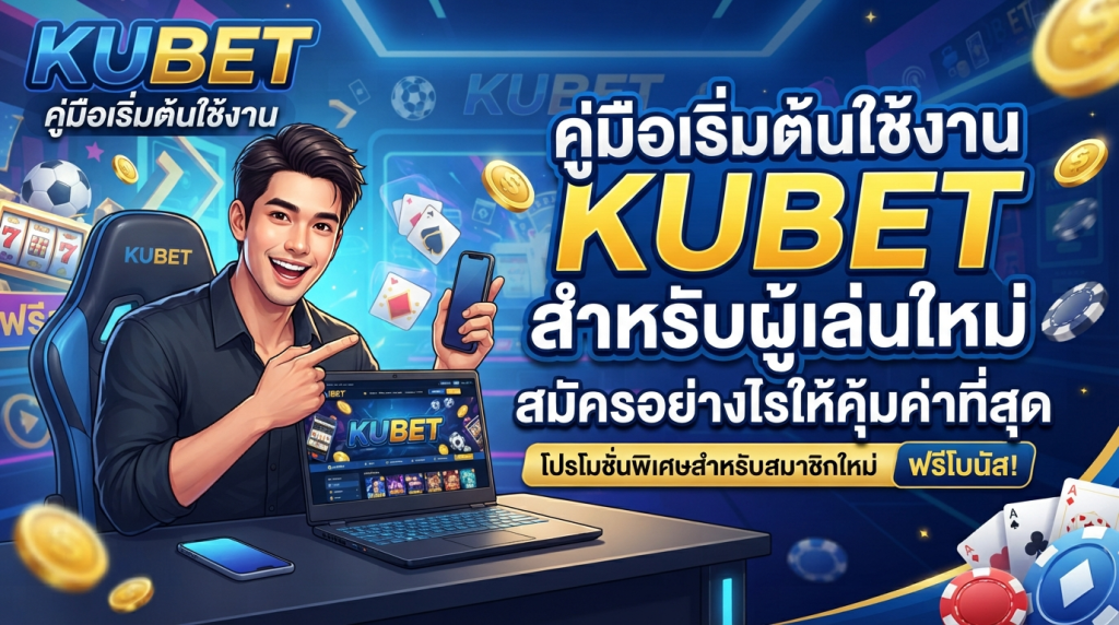คู่มือเริ่มต้นใช้งาน KUBET สำหรับผู้เล่นใหม่ สมัครอย่างไรให้คุ้มค่าที่สุด